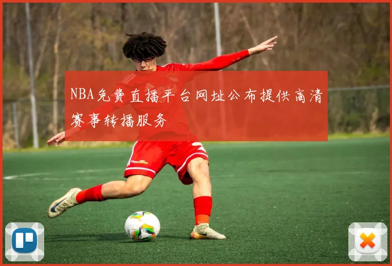 NBA免费直播平台网址公布提供高清赛事转播服务