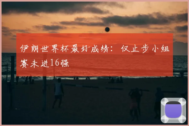 伊朗世界杯最好成绩：仅止步小组赛未进16强