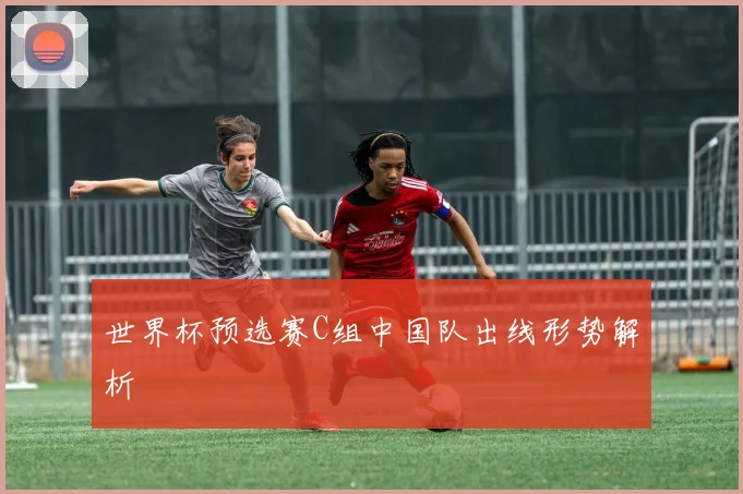 世界杯预选赛C组中国队出线形势解析