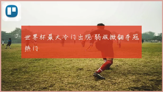 世界杯最大冷门出现 弱旅掀翻夺冠热门