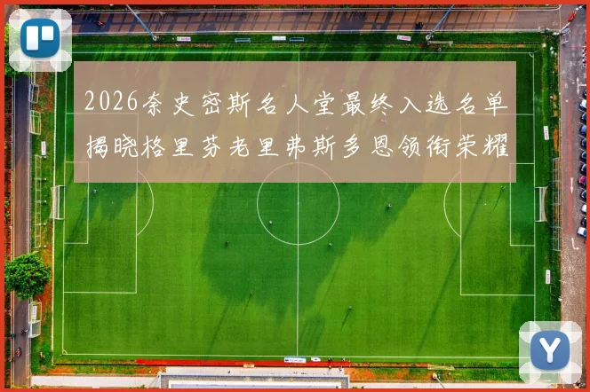 2026奈史密斯名人堂最终入选名单揭晓格里芬老里弗斯多恩领衔荣耀时刻