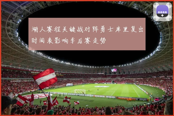 湖人赛程关键战对阵勇士库里复出时间表影响季后赛走势