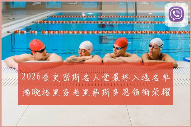2026奈史密斯名人堂最终入选名单揭晓格里芬老里弗斯多恩领衔荣耀时刻