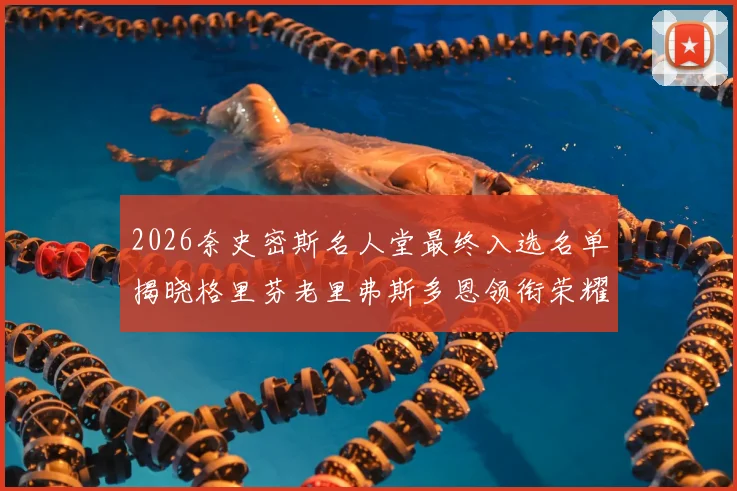 2026奈史密斯名人堂最终入选名单揭晓格里芬老里弗斯多恩领衔荣耀时刻