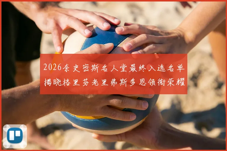 2026奈史密斯名人堂最终入选名单揭晓格里芬老里弗斯多恩领衔荣耀时刻