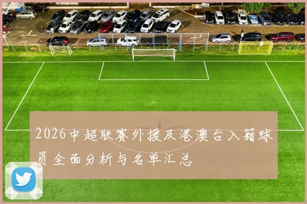 2026中超联赛外援及港澳台入籍球员全面分析与名单汇总