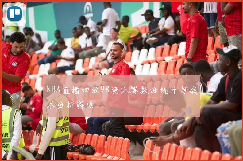 NBA直播回放98场比赛数据统计与战术分析解读