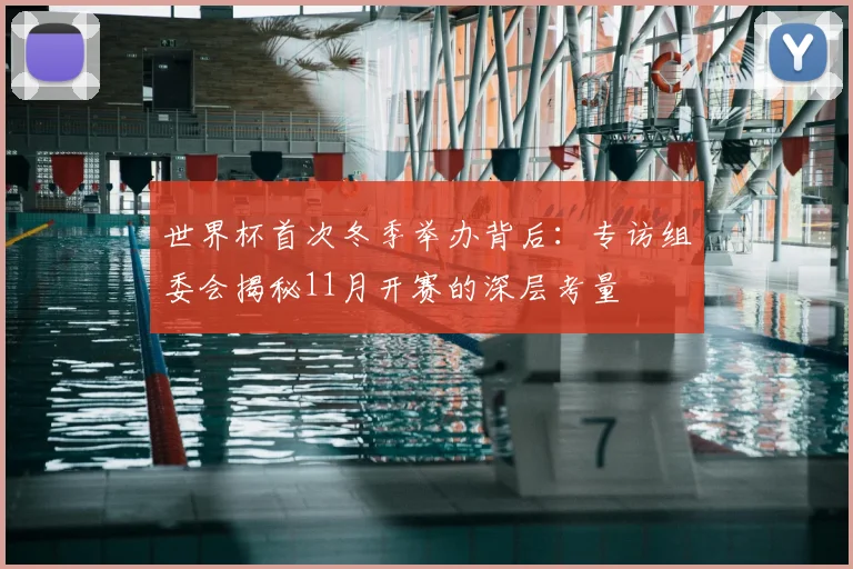 世界杯首次冬季举办背后：专访组委会揭秘11月开赛的深层考量
