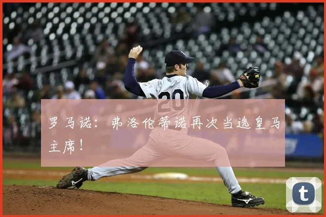 罗马诺：弗洛伦蒂诺再次当选皇马主席！