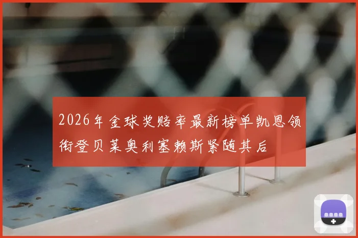 2026年金球奖赔率最新榜单凯恩领衔登贝莱奥利塞赖斯紧随其后