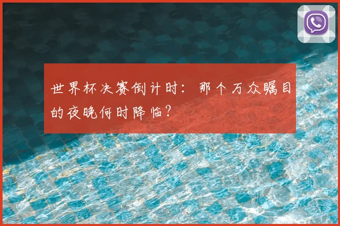 世界杯决赛倒计时：那个万众瞩目的夜晚何时降临？