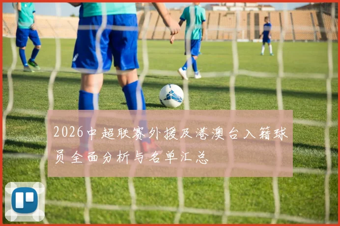 2026中超联赛外援及港澳台入籍球员全面分析与名单汇总