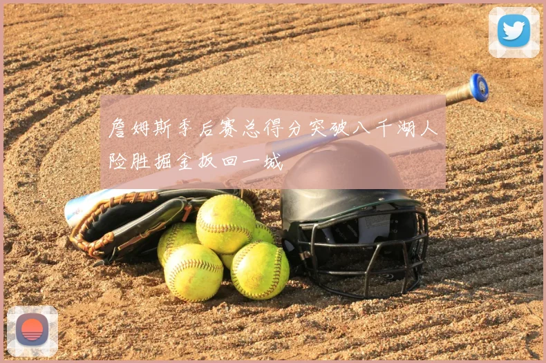 詹姆斯季后赛总得分突破八千湖人险胜掘金扳回一城