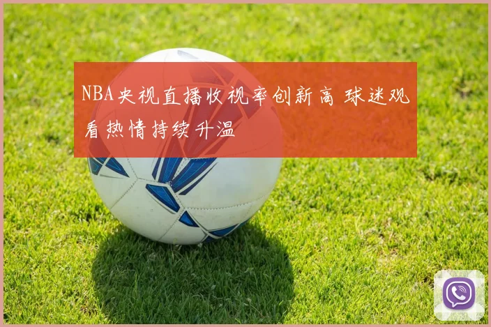 NBA央视直播收视率创新高 球迷观看热情持续升温