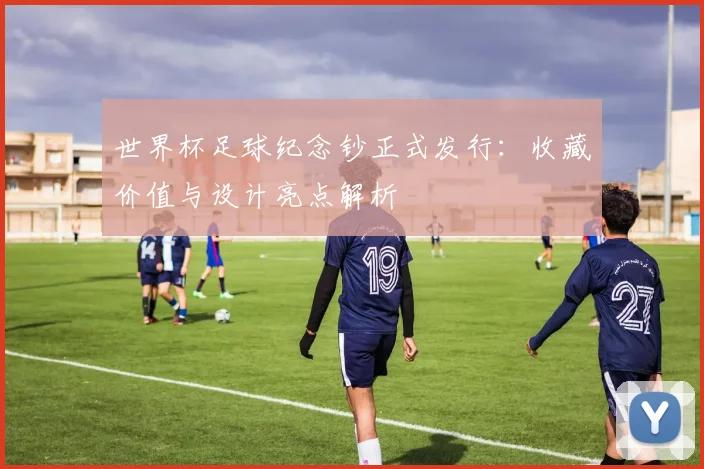 世界杯足球纪念钞正式发行：收藏价值与设计亮点解析