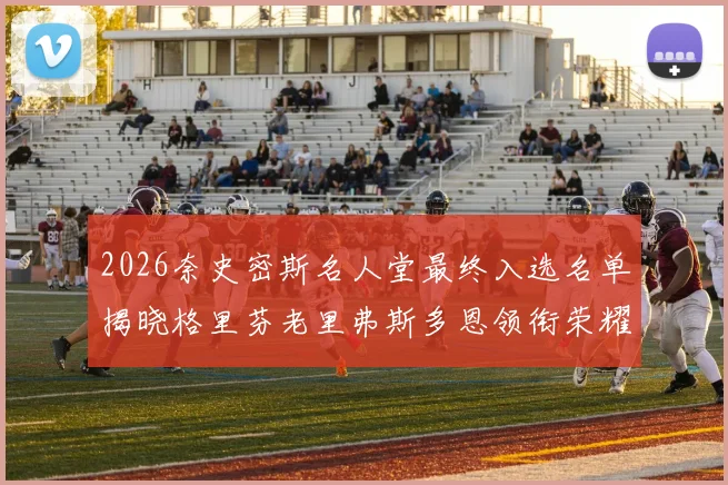 2026奈史密斯名人堂最终入选名单揭晓格里芬老里弗斯多恩领衔荣耀时刻