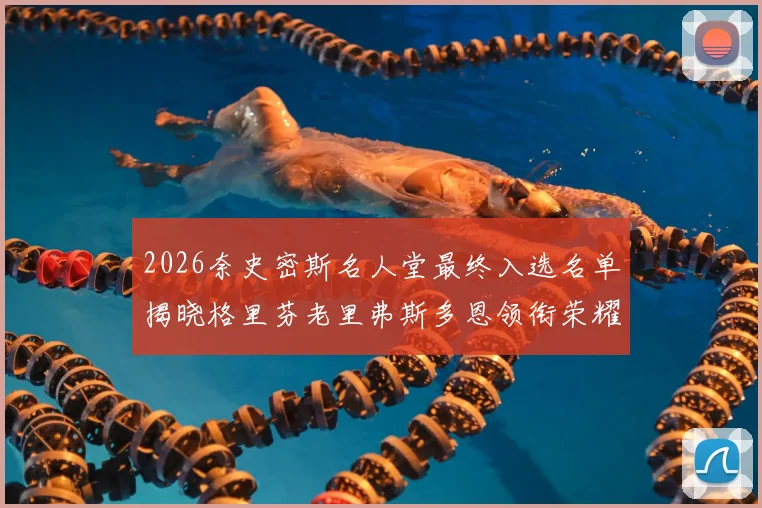 2026奈史密斯名人堂最终入选名单揭晓格里芬老里弗斯多恩领衔荣耀时刻
