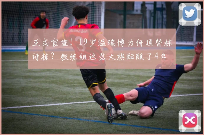 正式官宣！19岁温瑞博为何顶替林诗栋？教练组这盘大棋酝酿了4年
