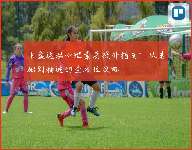 飞盘运动心理素质提升指南：从基础到精通的全方位攻略