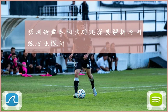 深圳街舞队耐力对比深度解析与训练方法探讨