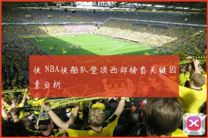 快 NBA快船队登顶西部榜首关键因素分析