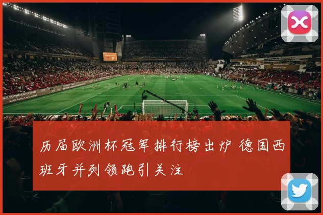 历届欧洲杯冠军排行榜出炉 德国西班牙并列领跑引关注