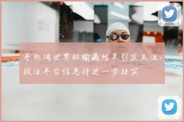 手机端世界杯输赢结果引发关注，投注平台信息待进一步核实