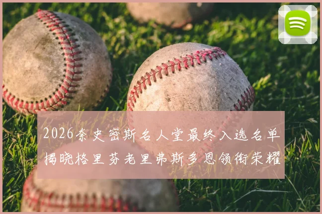 2026奈史密斯名人堂最终入选名单揭晓格里芬老里弗斯多恩领衔荣耀时刻