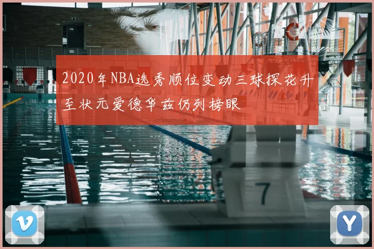 2020年NBA选秀顺位变动三球探花升至状元爱德华兹仍列榜眼