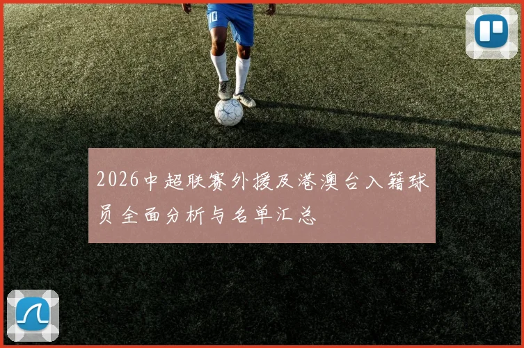 2026中超联赛外援及港澳台入籍球员全面分析与名单汇总