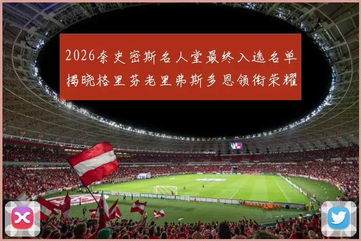 2026奈史密斯名人堂最终入选名单揭晓格里芬老里弗斯多恩领衔荣耀时刻