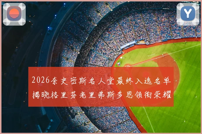 2026奈史密斯名人堂最终入选名单揭晓格里芬老里弗斯多恩领衔荣耀时刻
