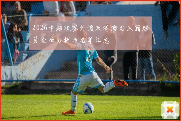2026中超联赛外援及港澳台入籍球员全面分析与名单汇总