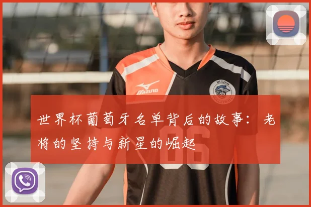 世界杯葡萄牙名单背后的故事：老将的坚持与新星的崛起