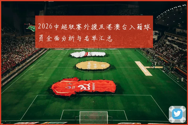 2026中超联赛外援及港澳台入籍球员全面分析与名单汇总