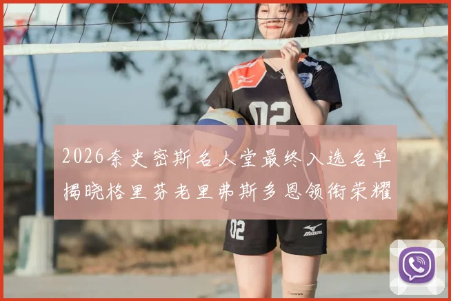 2026奈史密斯名人堂最终入选名单揭晓格里芬老里弗斯多恩领衔荣耀时刻