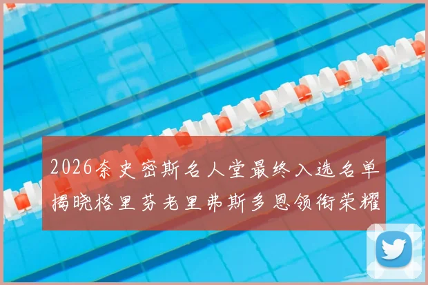 2026奈史密斯名人堂最终入选名单揭晓格里芬老里弗斯多恩领衔荣耀时刻
