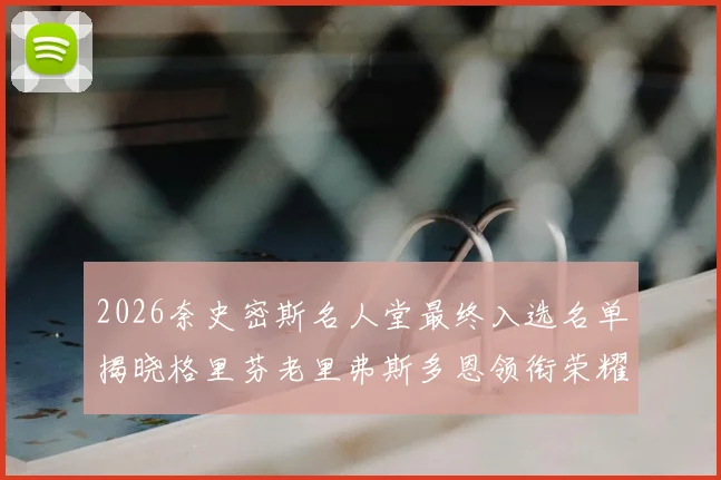 2026奈史密斯名人堂最终入选名单揭晓格里芬老里弗斯多恩领衔荣耀时刻