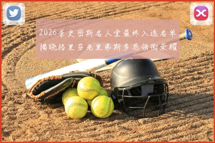 2026奈史密斯名人堂最终入选名单揭晓格里芬老里弗斯多恩领衔荣耀时刻
