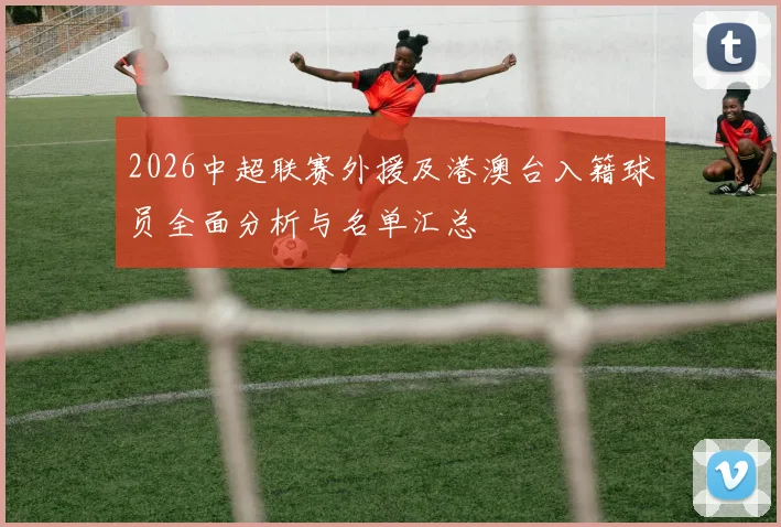 2026中超联赛外援及港澳台入籍球员全面分析与名单汇总