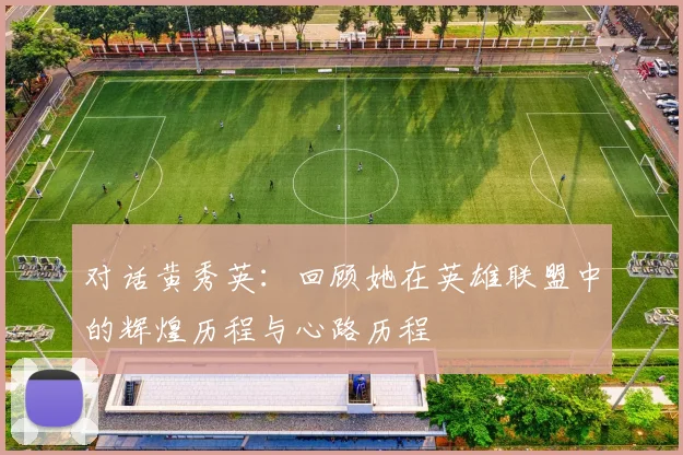 对话黄秀英：回顾她在英雄联盟中的辉煌历程与心路历程