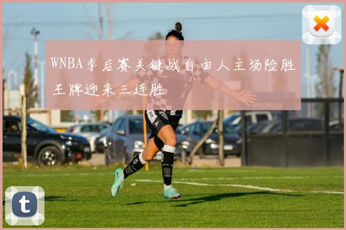 WNBA季后赛关键战自由人主场险胜王牌迎来三连胜