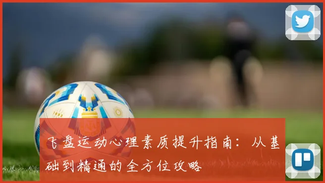 飞盘运动心理素质提升指南：从基础到精通的全方位攻略
