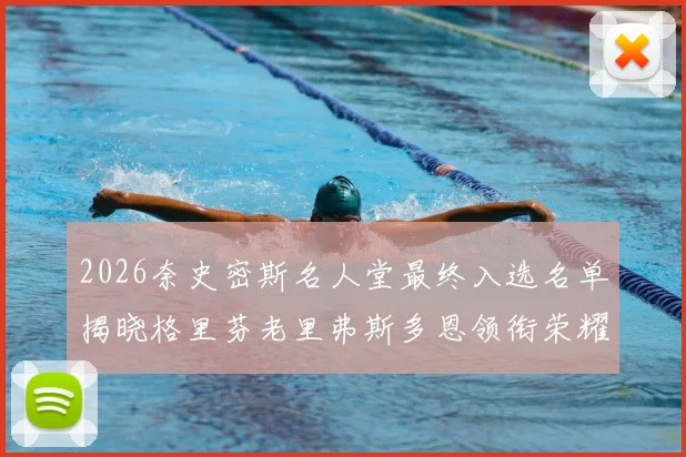 2026奈史密斯名人堂最终入选名单揭晓格里芬老里弗斯多恩领衔荣耀时刻
