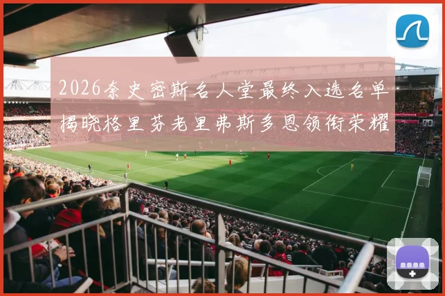 2026奈史密斯名人堂最终入选名单揭晓格里芬老里弗斯多恩领衔荣耀时刻