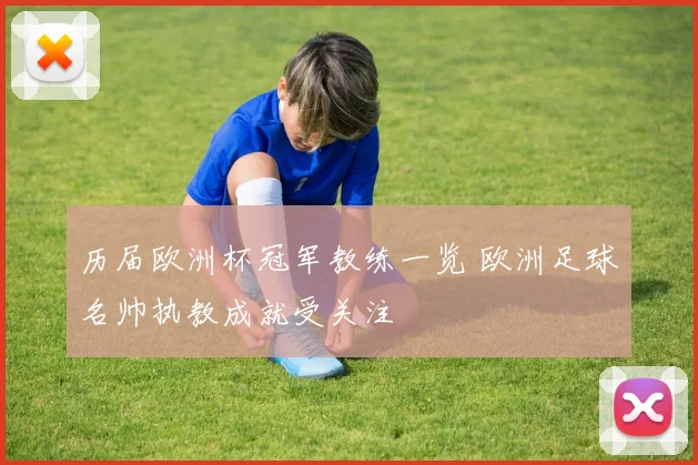 历届欧洲杯冠军教练一览 欧洲足球名帅执教成就受关注
