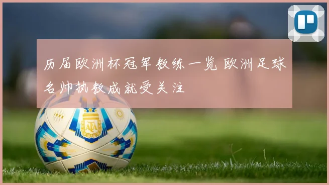 历届欧洲杯冠军教练一览 欧洲足球名帅执教成就受关注