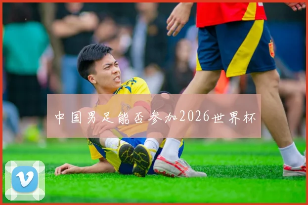 中国男足能否参加2026世界杯