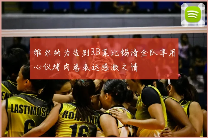 维尔纳为告别RB莱比锡请全队享用心仪烤肉卷表达感激之情