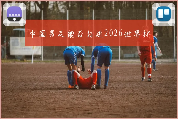 中国男足能否打进2026世界杯
